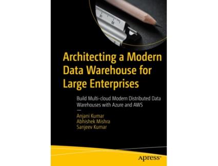 Livro Architecting a Modern Data Warehouse for Large Enterprises de Anjani Kumar, Abhishek Mishra et al. (Inglês)