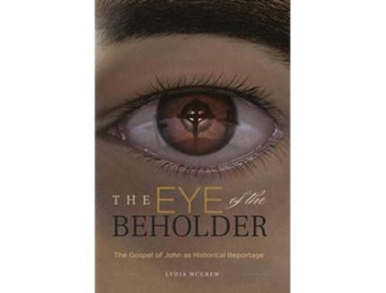 Livro The Eye of the Beholder The Gospel of John as Historical Reportage de Lydia McGrew (Inglês)