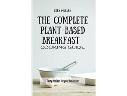 Livro The Complete PlantBased Breakfast Cooking Guide Tasty Recipes for your Breakfast de Lily Mullen (Inglês)