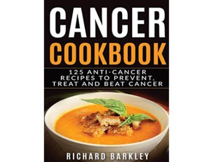 Livro Cancer Cookbook 125 AntiCancer Recipes to Prevent Treat and Beat Cancer de Richard Barkley (Inglês)