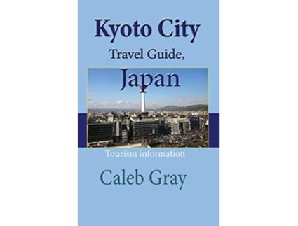 Livro Kyoto City Travel Guide Japan Tourism information de Caleb Gray (Inglês)