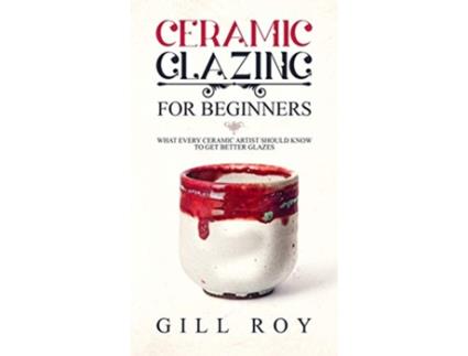 Livro Ceramic Glazing for Beginners What Every Ceramic Artist Should Know to Get Better Glazes de Gill Roy (Inglês)