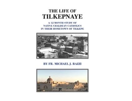 Livro The Life of Tilkepnaye A 12 Month Study of Native Chaldean Catholics in Their Hometown of Tilkepe de Michael J Bazzi (Inglês - Capa Dura)