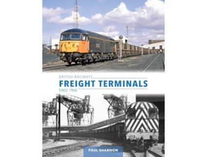 Livro British Railways Freight Terminals Since 1960 de Paul Shannon (Inglês - Capa Dura)