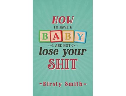 Livro How to Have a Baby and Not Lose Your Shit Parenting de Kirsty Smith (Inglês)