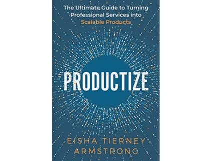 Livro Productize The Ultimate Guide to Turning Professional Services into Scalable Products de Eisha Armstrong (Inglês)