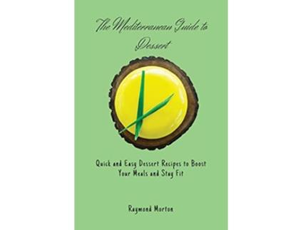 Livro The Mediterranean Guide to Dessert Quick and Easy Dessert Recipes to Boost Your Meals and Stay Fit de Raymond Morton (Inglês)