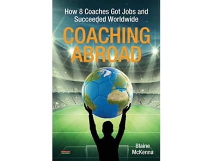 Livro Coaching Abroad How 8 Coaches Got Jobs and Succeeded Worldwide Soccer Coaching de Blaine McKenna (Inglês)