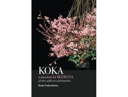 Livro KOKA A Passion for Ikebana 48 Tales of Flowers and Branches de Koka Fukushima (Inglês)