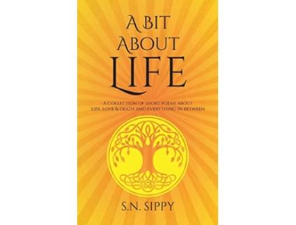 Livro A Bit About Life A Collection of short poems about life love death and everything in between de S N Sippy (Inglês)