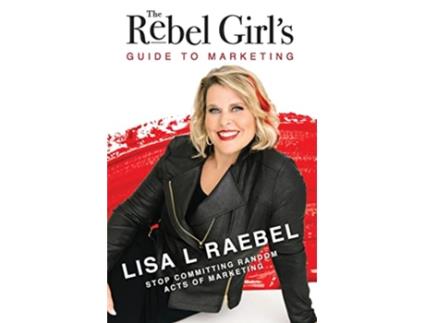 Livro The Rebel Girls Guide to Marketing Stop Committing Random Acts of Marketing de Lisa L Raebel (Inglês)