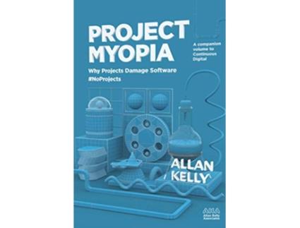 Livro Project Myopia Why projects damage software NoProjects Evolution from NoProjects to Continuous Digital de Allan Kelly (Inglês)