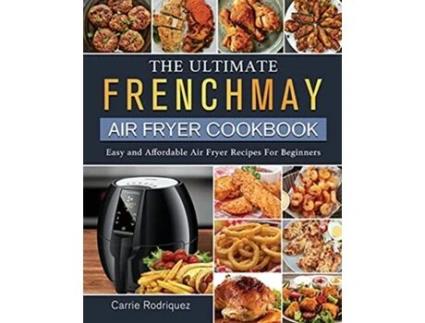 Livro The Ultimate FrenchMay Air Fryer Cookbook Easy and Affordable Air Fryer Recipes For Beginners de Carrie Rodriquez (Inglês)