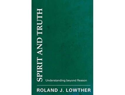 Livro Spirit and Truth Understanding beyond Reason de Roland Lowther (Inglês)