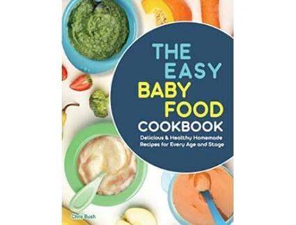Livro The Easy Baby Food Cookbook Delicious Healthy Homemade Recipes for Every Age and Stage de Chris Bush (Inglês)