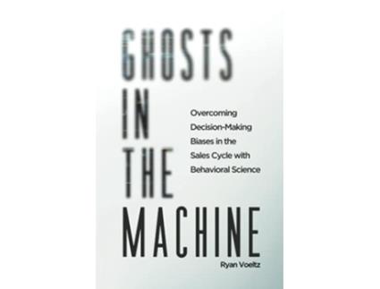 Livro Ghosts in the Machine Overcoming DecisionMaking Bias in the Sales Cycle with Behavioral Science de Ryan Voeltz (Inglês)