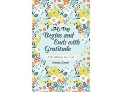 Livro My Day Begins and Ends with Gratitude A Gratitude Journal de Brenda Nathan (Inglês)