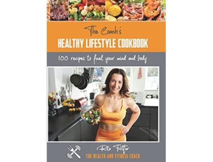 Livro The Coachs Healthy Lifestyle Cookbook 100 Recipes To Fuel Your Mind And Body The Health and Fitness Coach de Rita Jayne Trotter (Inglês)