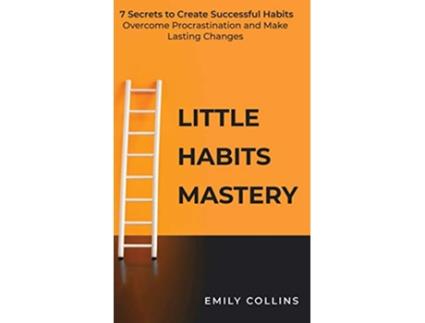 Livro Little Habits Mastery 7 Secrets to Create Successful Habits Overcome Procrastination and Make Lasting Changes de Emily Collins (Inglês)