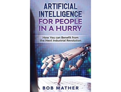 Livro Artificial Intelligence for People in a Hurry How You Can Benefit from the Next Industrial Revolution de Bob Mather (Inglês)