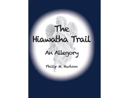 Livro The Hiawatha Trail An Allegory de Philip M Hudson (Inglês - Capa Dura)