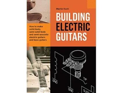 Livro Building Electric Guitars How to make solidbody semisolidbody and semiacoustic electric guitars and bass guitars de Martin Koch (Inglês - Capa Dura)