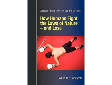 Livro How Humans Fight the Laws of Nature and Lose Discover How to Thrive in Life and Business de William E Caswell (Inglês)
