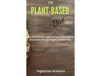Livro The PlantBased Diet The Most Recent Approach to a PlantBased Nutrition to Lose Weight and Burn Fat de Vegetarian Academy (Inglês)