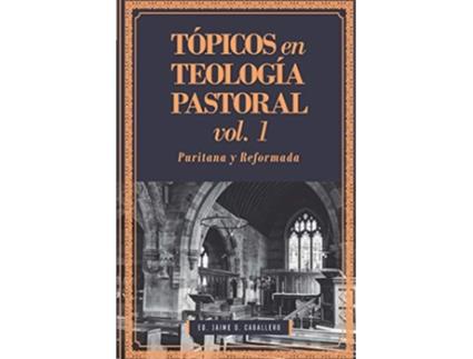 Livro Tópicos en Teología Pastoral Vol 1 Puritana y Reformada Spanish Edition de Jaime Daniel Caballero (Espanhol)