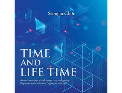 Livro Time and Life Time As Macro Concept World Voyage Time Completing Righteous Souls Welcomes Righteous Soul Me de Seongju Choi (Inglês)