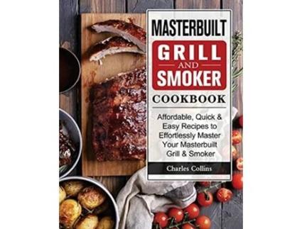 Livro Masterbuilt Grill Smoker Cookbook Affordable Quick Easy Recipes to Effortlessly Master Your Masterbuilt Grill Smoker de Charles Collins (Inglês)