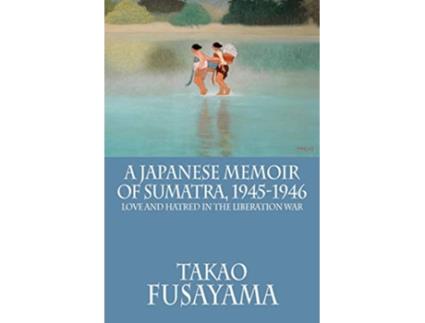 Livro A Japanese Memoir of Sumatra 19451946 Love and Hatred in the Liberation War de Takao Fusayama (Inglês)