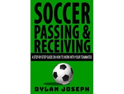 Livro Soccer Passing Receiving A StepbyStep Guide on How to Work with Your Teammates Understand Soccer de Dylan Joseph (Inglês)