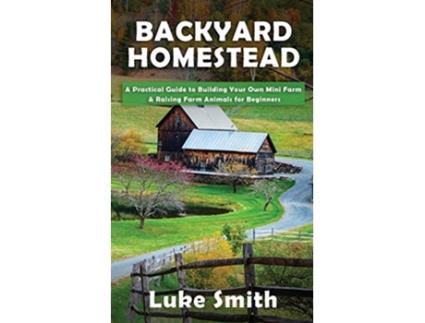 Livro Backyard Homestead A Practical Guide to Building Your Own Mini Farm Raising Farm Animals for Beginners de Luke Smith (Inglês)