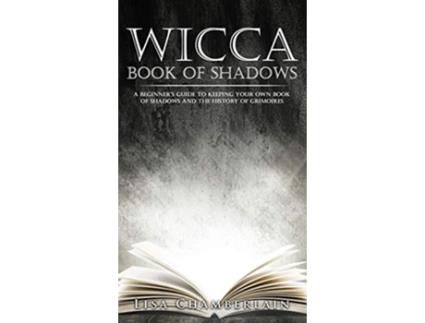 Livro Wicca Book of Shadows A Beginners Guide to Keeping Your Own Book of Shadows and the History of Grimoires de Lisa Chamberlain (Inglês)