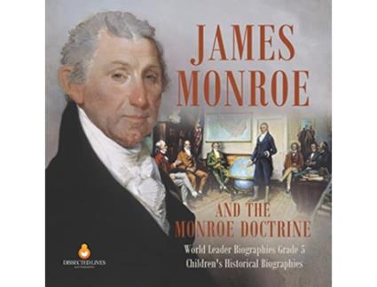 Livro James Monroe and the Monroe Doctrine World Leader Biographies Grade 5 Childrens Historical Biographies de Dissected Lives (Inglês)