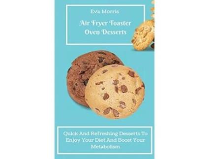 Livro Air Fryer Toaster Oven Desserts Quick And Refreshing Desserts To Enjoy Your Diet And Boost Your Metabolism de Eva Morris (Inglês)