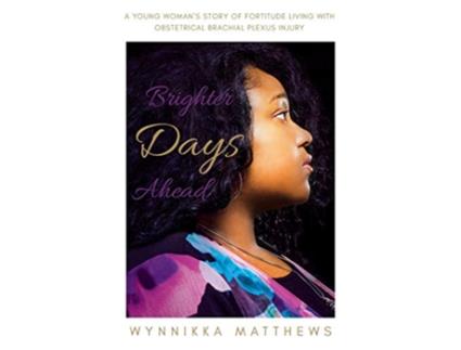 Livro Brighter Days Ahead A Young Womans Story of Fortitude Living with Obstetrical Brachial Plexus Injury de Wynnikka Matthews (Inglês)