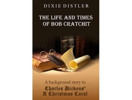 Livro The Life and Times of Bob Cratchit A Background Story to Charles Dickens A Christmas Carol de Dixie Distler (Inglês)