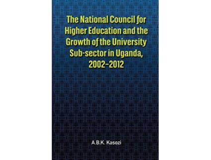 Livro The National Council for Higher Education and the Growth of the University Subsector in Uganda 20022012 de ABK Kasozi (Inglês)