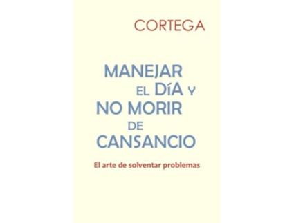 Livro MANEJAR EL DÍA Y NO MORIR DE CANSANCIO El arte de solventar problemas Spanish Edition de Cortega (Espanhol)