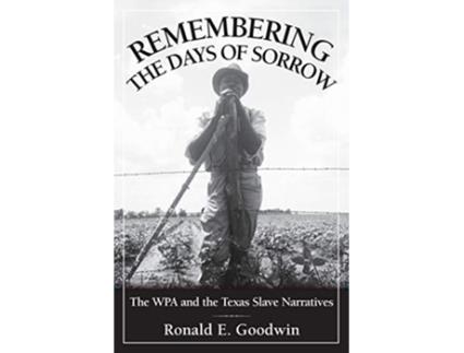 Livro Remembering the Days of Sorrow The WPA and the Texas Slave Narratives de Ronald E Goodwin (Inglês)