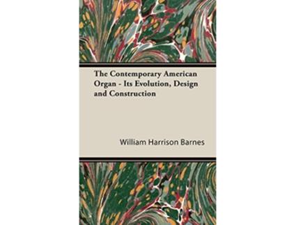 Livro The Contemporary American Organ Its Evolution Design and Construction de William Harrison Barnes (Inglês)