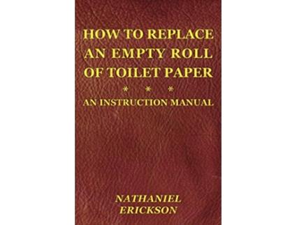 Livro How To Replace An Empty Roll Of Toilet Paper an instruction manual de Nathaniel Erickson (Inglês)