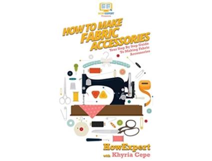 Livro How To Make Fabric Accessories de Howexpert e Khyria Cepe (Inglês - Capa Dura)