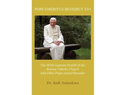 Livro Pope Emeritus Benedict XVI The 265th Supreme Pontiff of the Roman Catholic Church And Other Popes named Benedict de Dr Kofi Aninakwa (Inglês)
