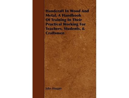 Livro Handcraft in Wood and Metal A Handbook of Training in Their Practical Working for Teachers Students Craftsmen de John Hooper (Inglês)