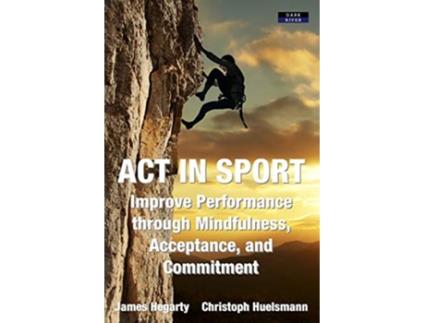 Livro ACT in Sport Improve Performance through Mindfulness Acceptance and Commitment Sport Psychology de James Hegarty Christoph Huelsmann (Inglês)