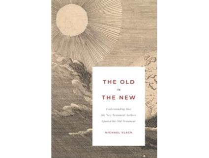 Livro The Old in the New Understanding How the New Testament Authors Quoted the Old Testament de Michael J Vlach (Inglês)
