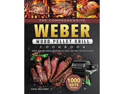 Livro The Comprehensive Weber Wood Pellet Grill Cookbook 1000Day Tasty And Delicious Wood Pellet Grill Recipes For Beginners de Nick Oglesby (Inglês)